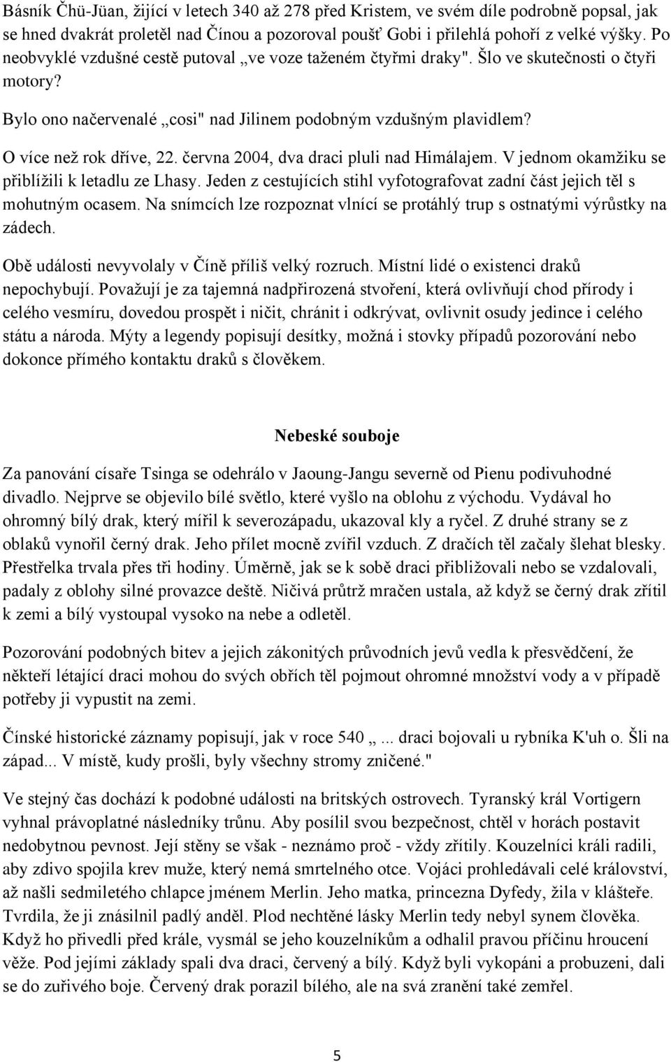 června 2004, dva draci pluli nad Himálajem. V jednom okamţiku se přiblíţili k letadlu ze Lhasy. Jeden z cestujících stihl vyfotografovat zadní část jejich těl s mohutným ocasem.