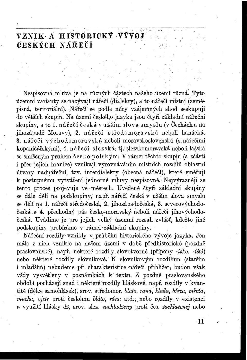 smyslu (v Čechách a na jihozápadě Moravy), 2. nářečí štředomoravská neboli hanácká, 3. nářečí východomoravská neboli moravskoslovenská (s nářečími kopaničářskými), 4. nářečí slezská, tj.