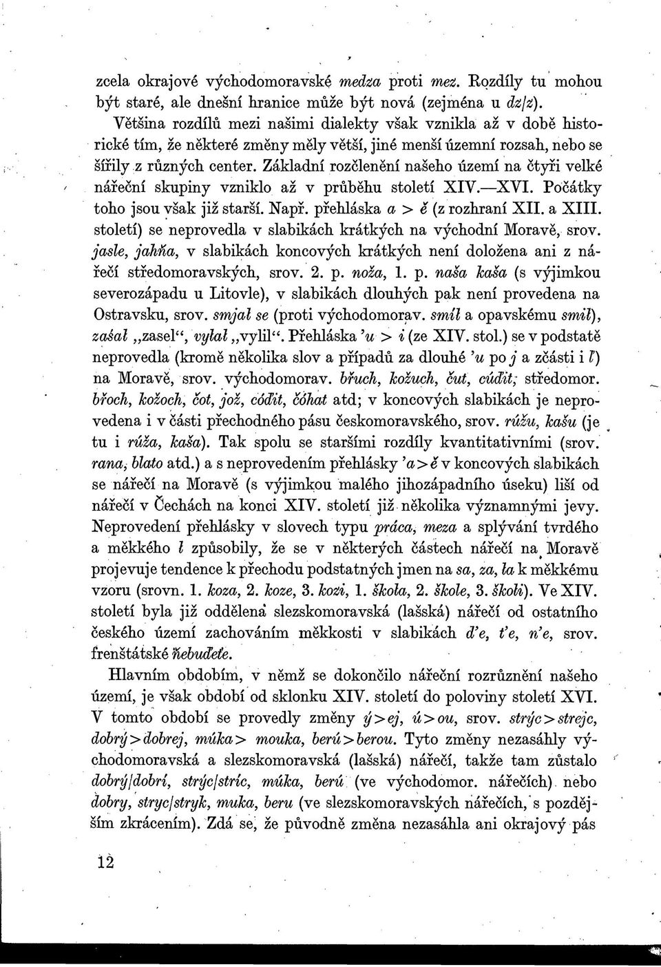 Základní rozčlenění našeho území na čtyři velké nářeční skupiny vzniklo až v průběhu století XIV. XVI. Počátky toho jsou však již starší. Např. přehláska a > ě (z rozhraní XII. a XIII.