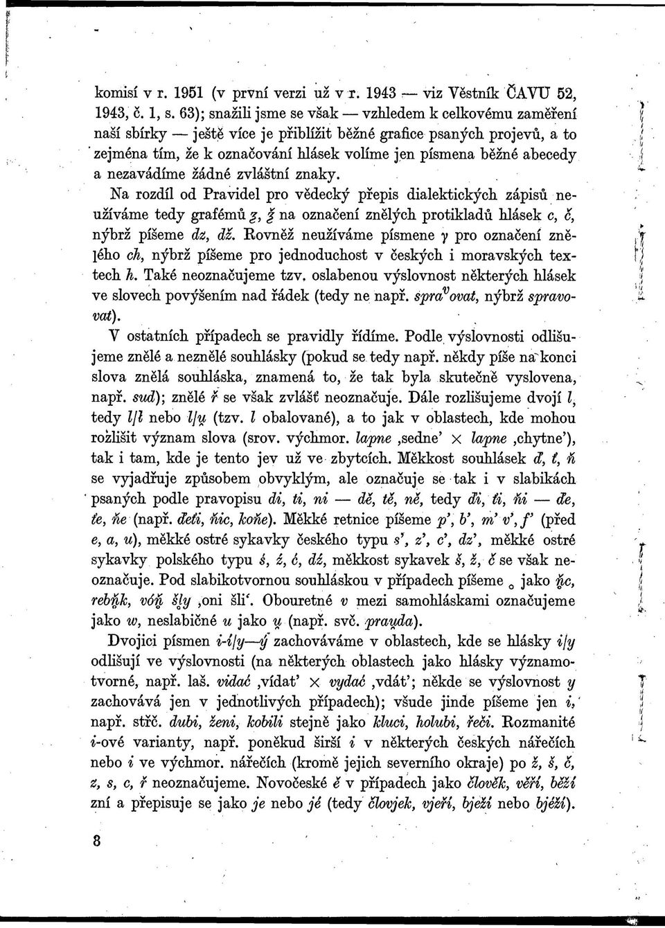 a nezavádíme žádné zvláštní znaky. Na rozdíl od Pravidel pro vědecký přepis dialektických zápisů neužíváme tedy grafémů g, f na označení znělých protikladů hlásek c, c, nýbrž píšeme dz, dz.