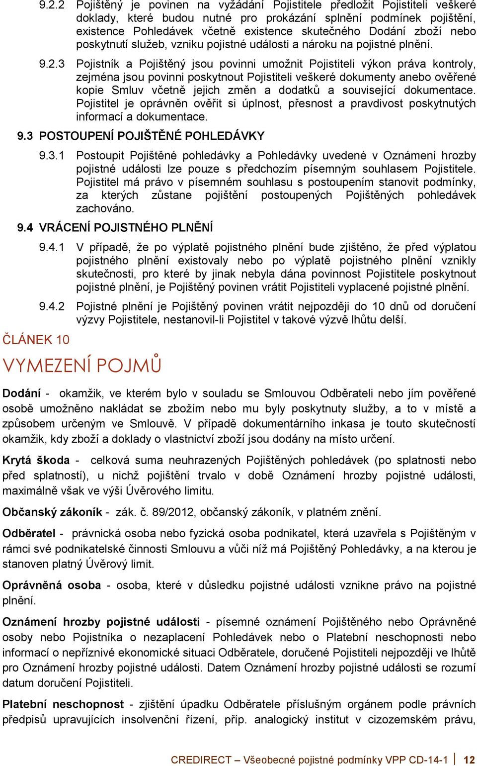 3 Pojistník a Pojištěný jsou povinni umožnit Pojistiteli výkon práva kontroly, zejména jsou povinni poskytnout Pojistiteli veškeré dokumenty anebo ověřené kopie Smluv včetně jejich změn a dodatků a