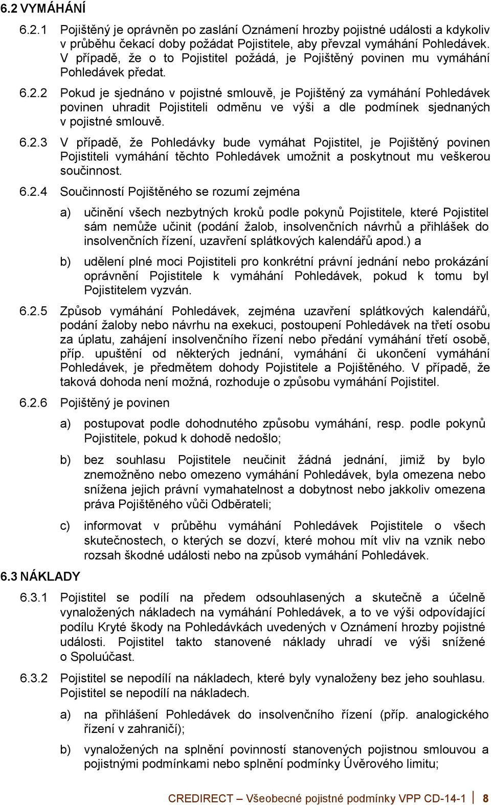 2 Pokud je sjednáno v pojistné smlouvě, je Pojištěný za vymáhání Pohledávek povinen uhradit Pojistiteli odměnu ve výši a dle podmínek sjednaných v pojistné smlouvě. 6.2.3 V případě, že Pohledávky bude vymáhat Pojistitel, je Pojištěný povinen Pojistiteli vymáhání těchto Pohledávek umožnit a poskytnout mu veškerou součinnost.