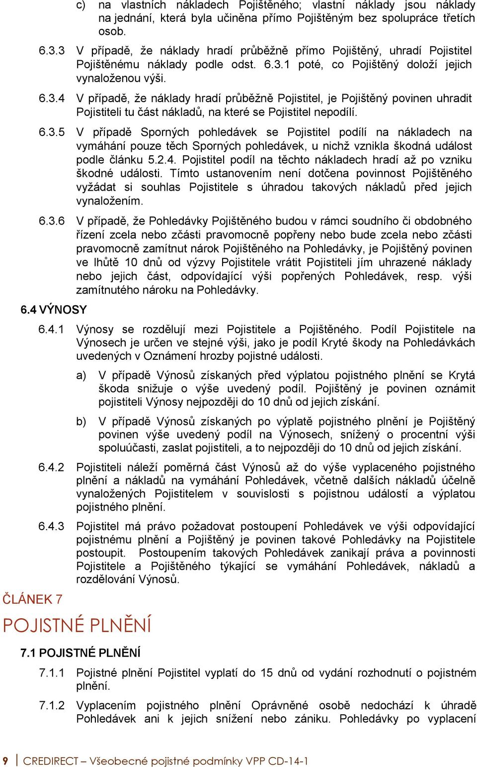 6.3.5 V případě Sporných pohledávek se Pojistitel podílí na nákladech na vymáhání pouze těch Sporných pohledávek, u nichž vznikla škodná událost podle článku 5.2.4.