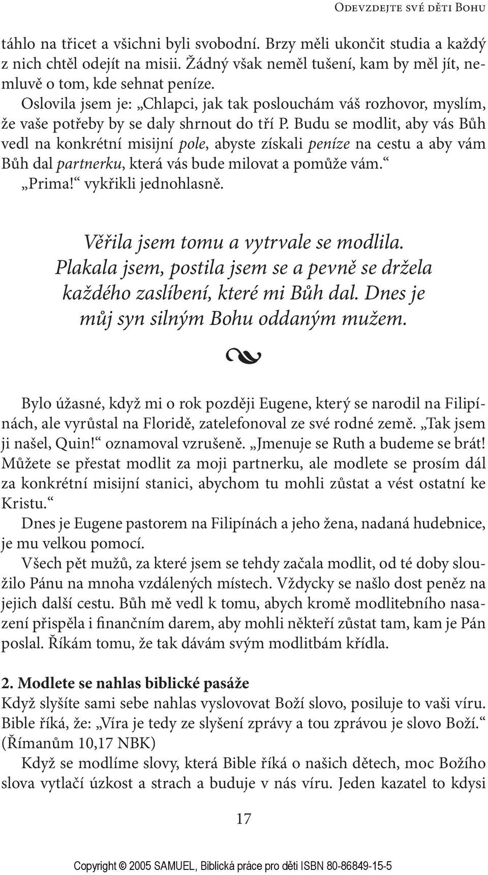 Budu se modlit, aby vás Bůh vedl na konkrétní misijní pole, abyste získali peníze na cestu a aby vám Bůh dal partnerku, která vás bude milovat a pomůže vám. Prima! vykřikli jednohlasně.