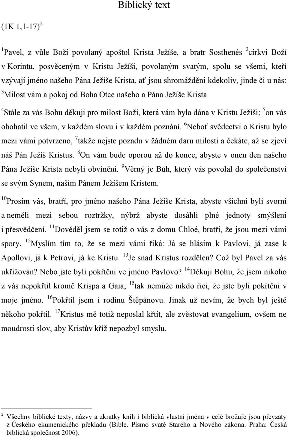 4 Stále za vás Bohu děkuji pro milost Boží, která vám byla dána v Kristu Ježíši; 5 on vás obohatil ve všem, v každém slovu i v každém poznání.