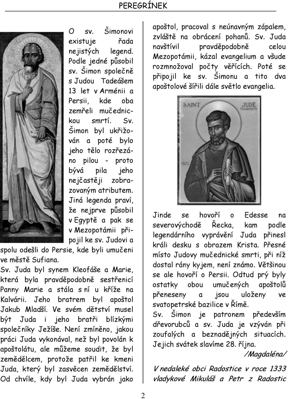 Jiná legenda praví, že nejprve působil v Egyptě a pak se v Mezopotámii připojil ke sv. Judovi a spolu odešli do Persie, kde byli umučeni ve městě Sufiana. Sv.