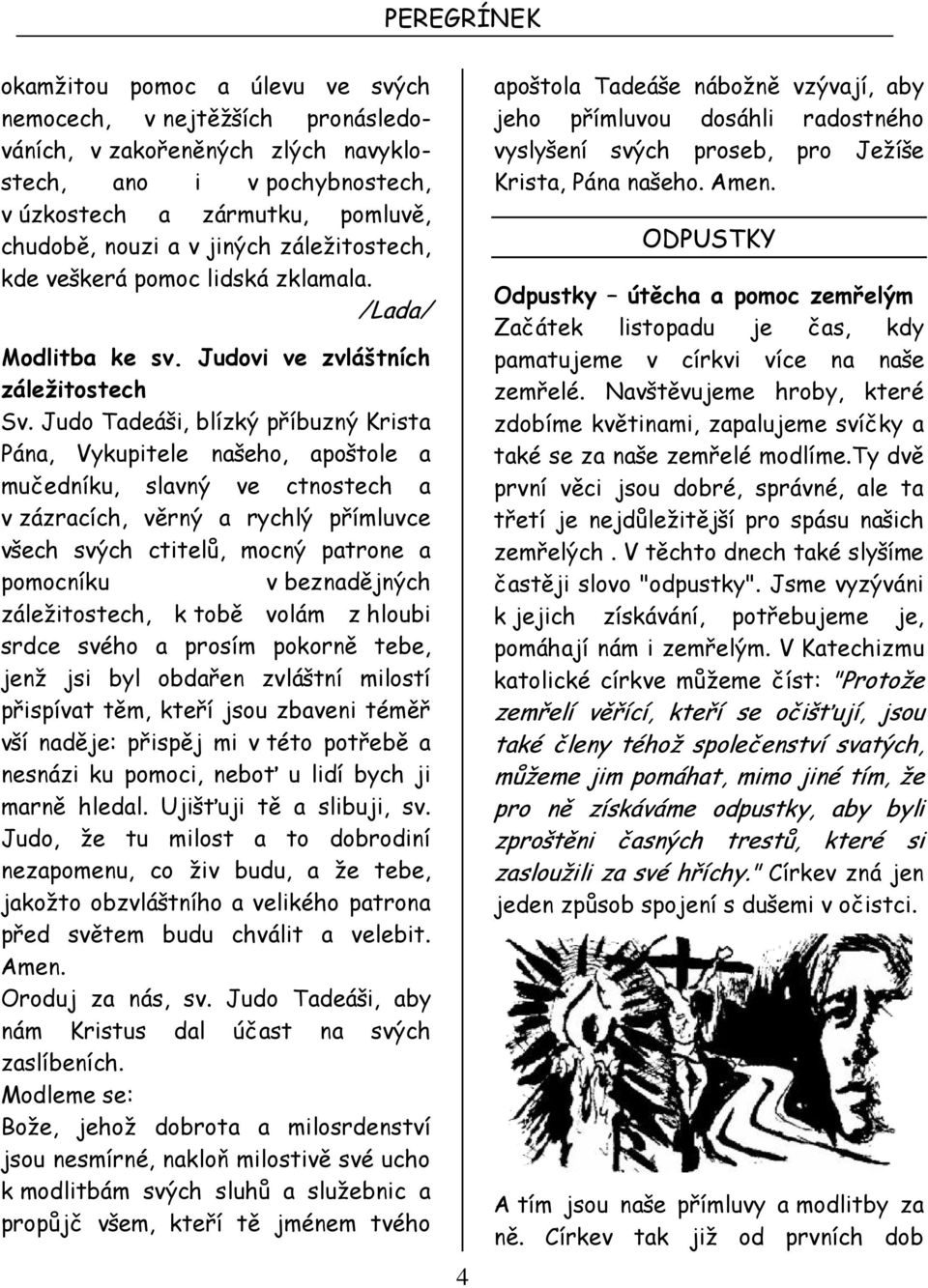 Judo Tadeáši, blízký příbuzný Krista Pána, Vykupitele našeho, apoštole a mučedníku, slavný ve ctnostech a v zázracích, věrný a rychlý přímluvce všech svých ctitelů, mocný patrone a pomocníku v