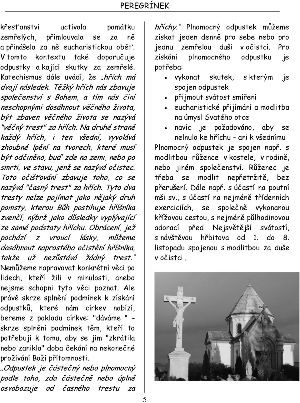 Těžký hřích nás zbavuje společenství s Bohem, a tím nás činí neschopnými dosáhnout věčného života, být zbaven věčného života se nazývá "věčný trest" za hřích.