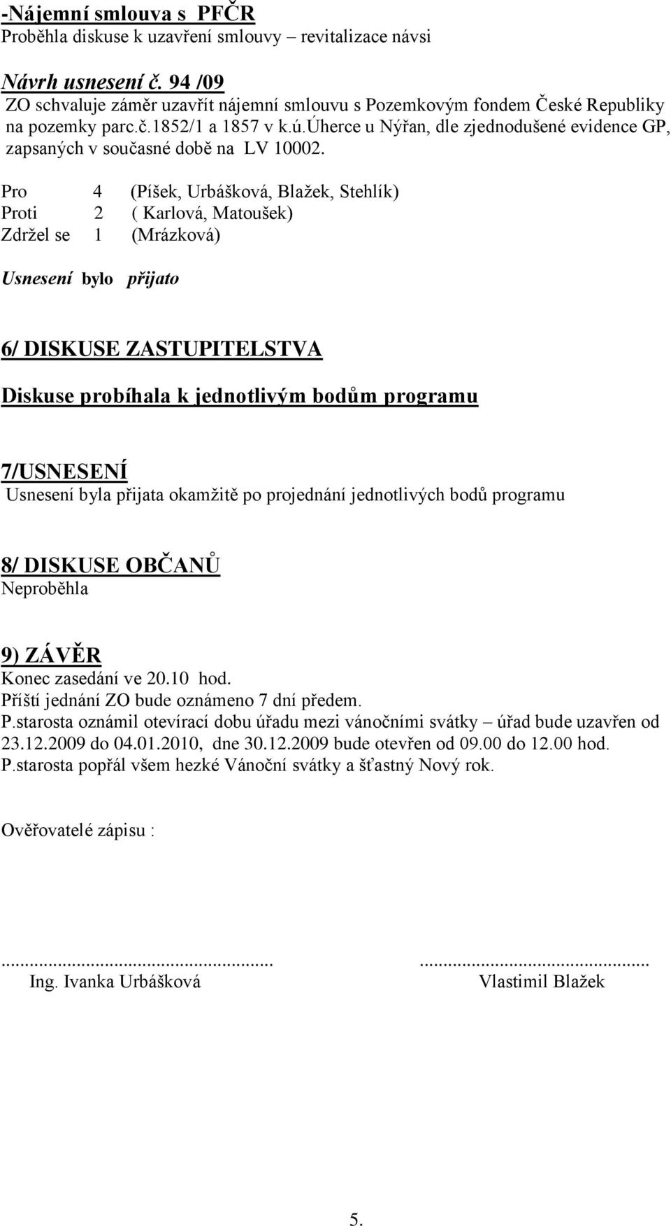 Pro 4 (Píšek, Urbášková, Blažek, Stehlík) Proti 2 ( Karlová, Matoušek) Zdržel se 1 (Mrázková) 6/ DISKUSE ZASTUPITELSTVA Diskuse probíhala k jednotlivým bodům programu 7/USNESENÍ Usnesení byla přijata