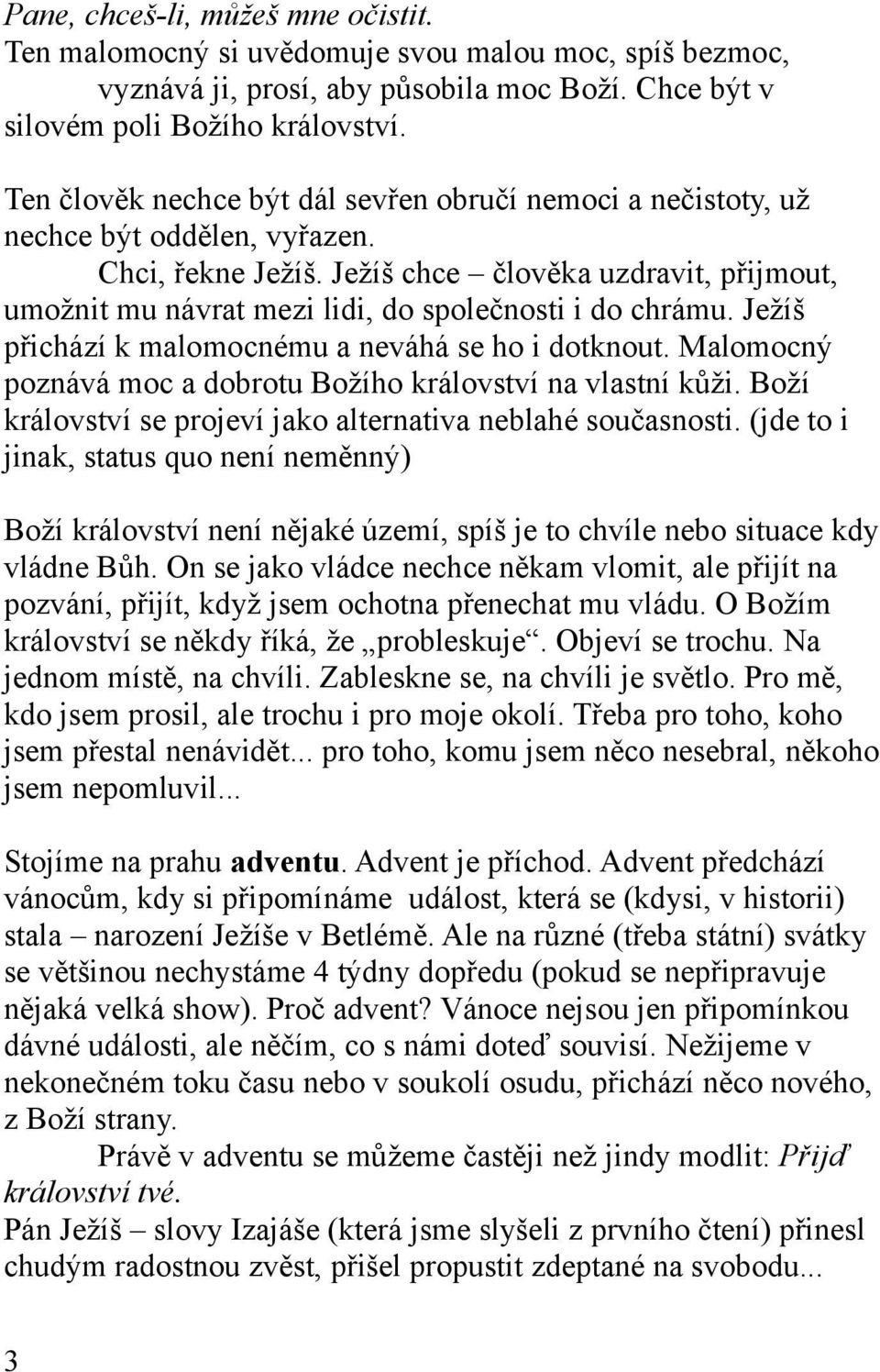 Ježíš chce člověka uzdravit, přijmout, umožnit mu návrat mezi lidi, do společnosti i do chrámu. Ježíš přichází k malomocnému a neváhá se ho i dotknout.