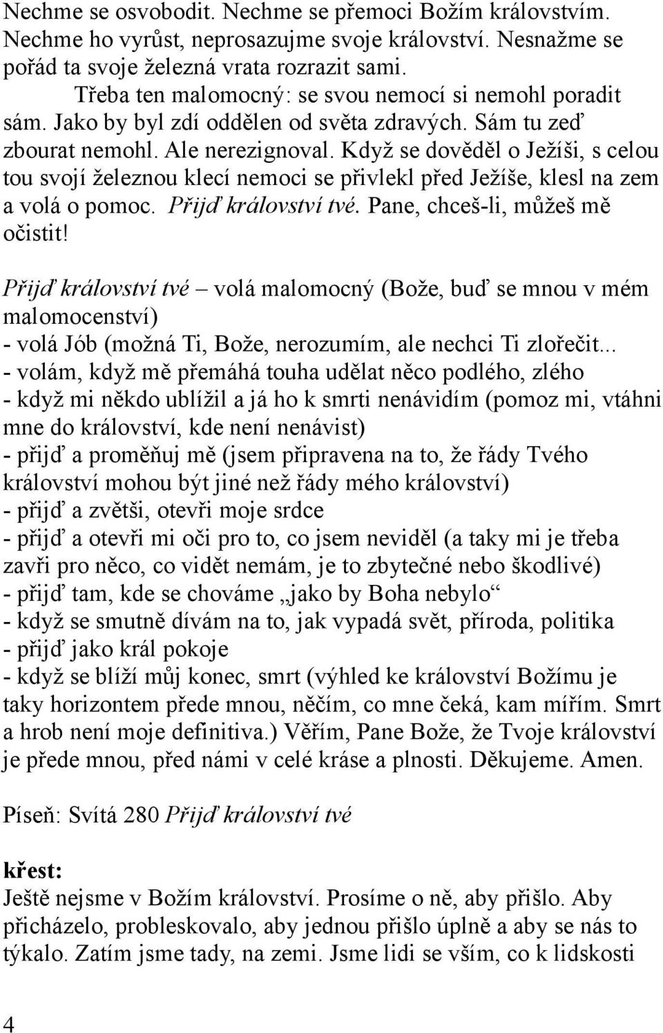 Když se dověděl o Ježíši, s celou tou svojí železnou klecí nemoci se přivlekl před Ježíše, klesl na zem a volá o pomoc. Přijď království tvé. Pane, chceš-li, můžeš mě očistit!