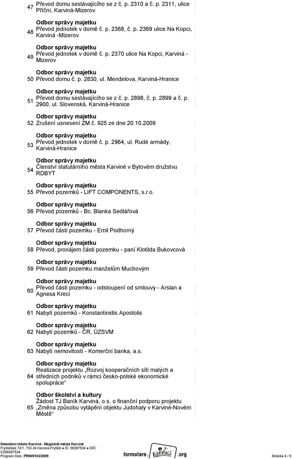 2009 Převod jednotek v domě č. p. 2964, ul. Rudé armády, 53 Karviná-Hranice Členství statutárního města Karviné v Bytovém družstvu 54 RDBYT 55 Převod pozemků - LIFT COMPONENTS, s.r.o. 56 Převod pozemků - Bc.