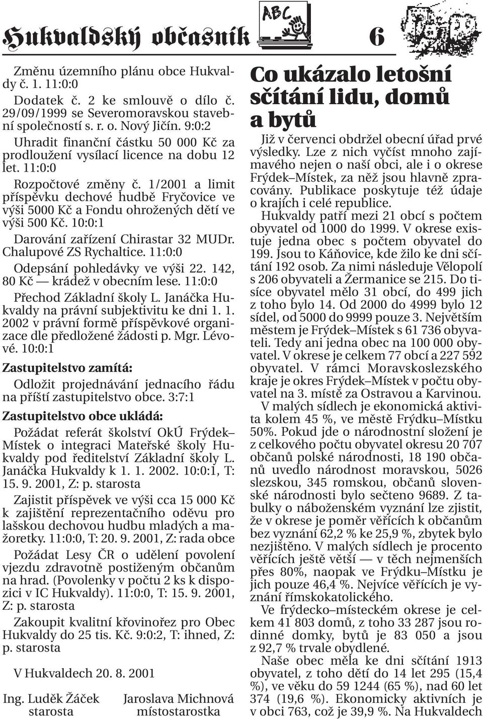 1/2001 a limit příspěvku dechové hudbě Fryčovice ve výši 5000 Kč a Fondu ohrožených dětí ve výši 500 Kč. 10:0:1 Darování zařízení Chirastar 32 MUDr. Chalupové ZS Rychaltice.