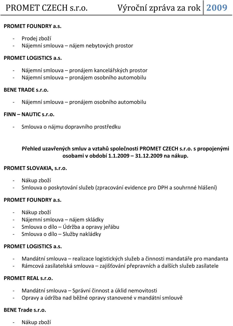 1.2009 31.12.2009 na nákup. PROMET SLOVAKIA, s.r.o. - Nákup zboží - Smlouva o poskytování služeb (zpracování evidence pro DPH a souhrnné hlášení) PROMET FOUNDRY a.s. - Nákup zboží - Nájemní smlouva nájem skládky - Smlouva o dílo Údržba a opravy jeřábu - Smlouva o dílo Služby nakládky PROMET LOGISTICS a.