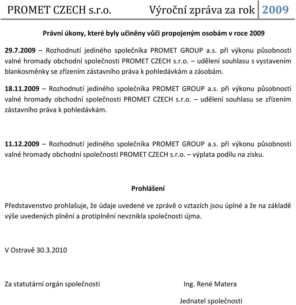 r.o. udělení souhlasu se zřízením zástavního práva k pohledávkám. 11.12.2009 Rozhodnutí jediného společníka PROMET GROUP a.s. při výkonu působnosti valné hromady obchodní společnosti PROMET CZECH s.r.o. výplata podílu na zisku.