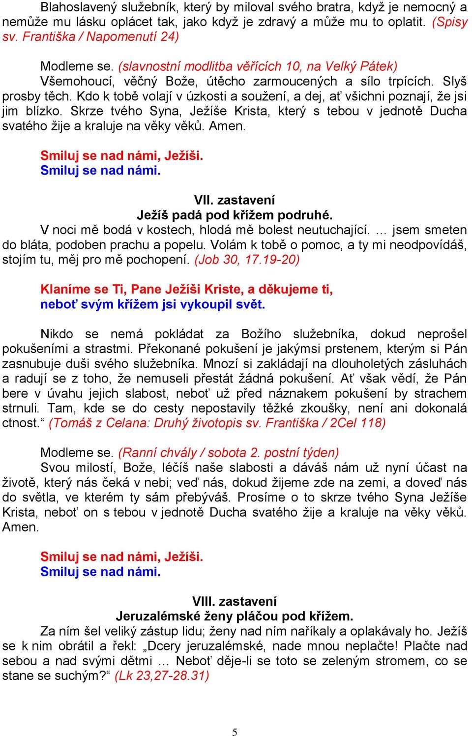 Kdo k tobě volají v úzkosti a soužení, a dej, ať všichni poznají, že jsi jim blízko. Skrze tvého Syna, Ježíše Krista, který s tebou v jednotě Ducha svatého žije a kraluje na věky věků. Amen. VII.