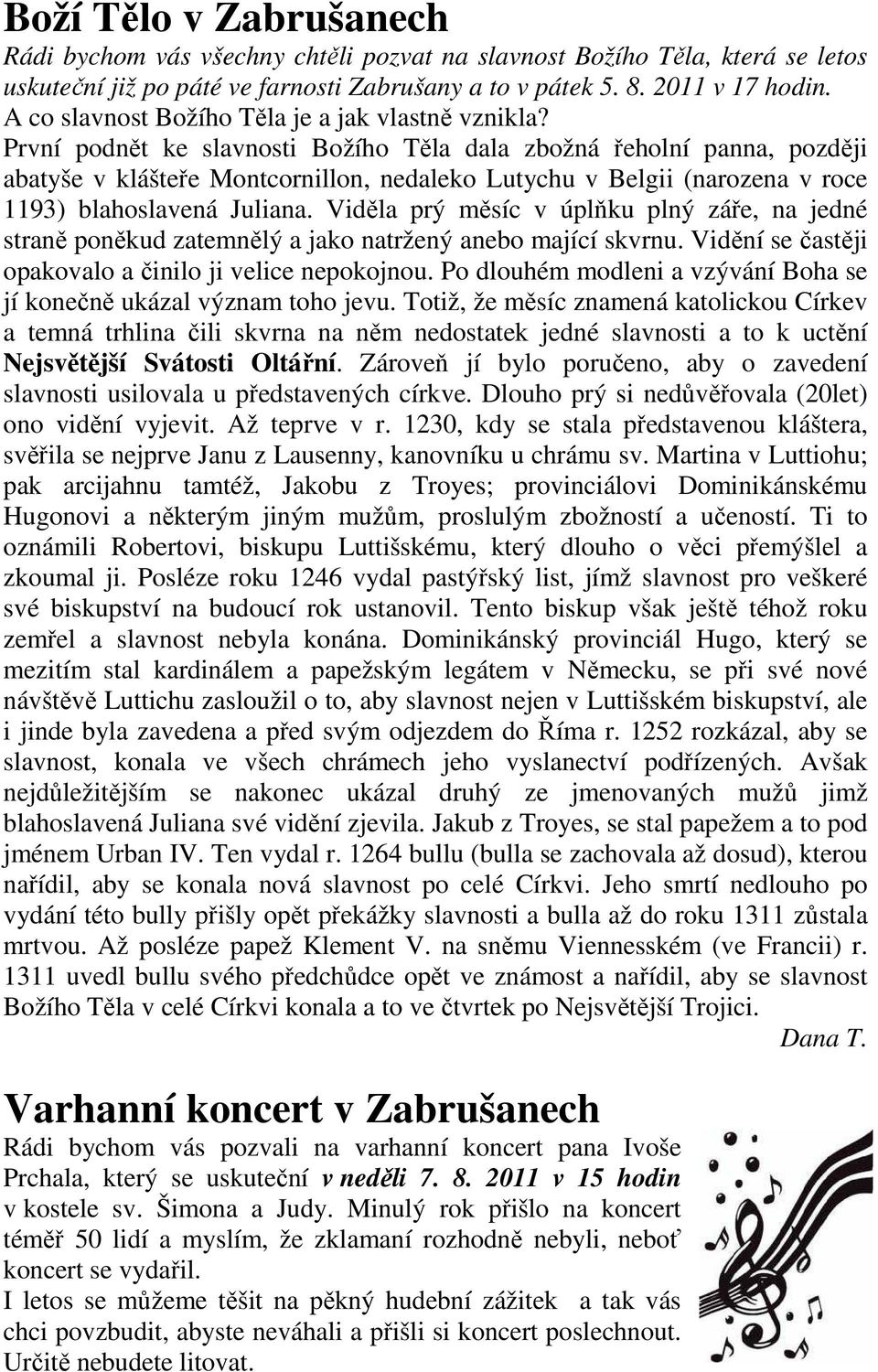 První podnět ke slavnosti Božího Těla dala zbožná řeholní panna, později abatyše v klášteře Montcornillon, nedaleko Lutychu v Belgii (narozena v roce 1193) blahoslavená Juliana.