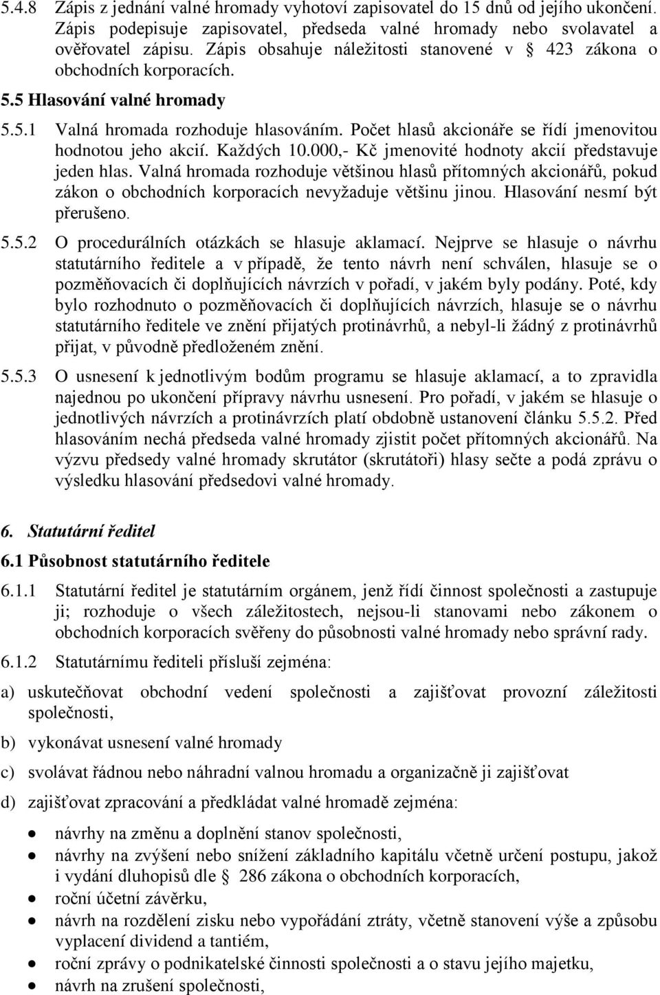 Počet hlasů akcionáře se řídí jmenovitou hodnotou jeho akcií. Každých 10.000,- Kč jmenovité hodnoty akcií představuje jeden hlas.