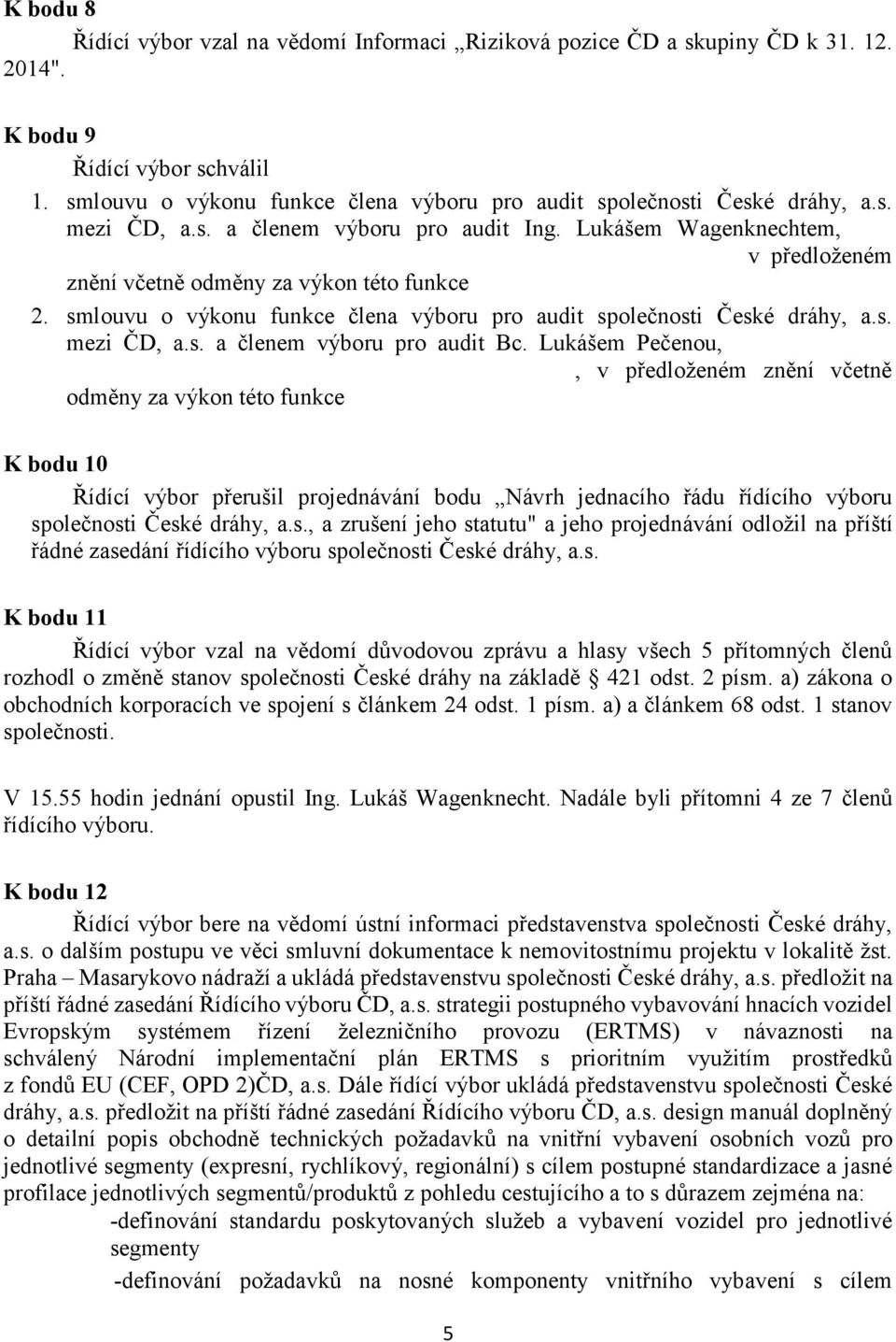 Lukášem Wagenknechtem, v předloženém znění včetně odměny za výkon této funkce 2. smlouvu o výkonu funkce člena výboru pro audit společnosti České dráhy, a.s. mezi ČD, a.s. a členem výboru pro audit Bc.