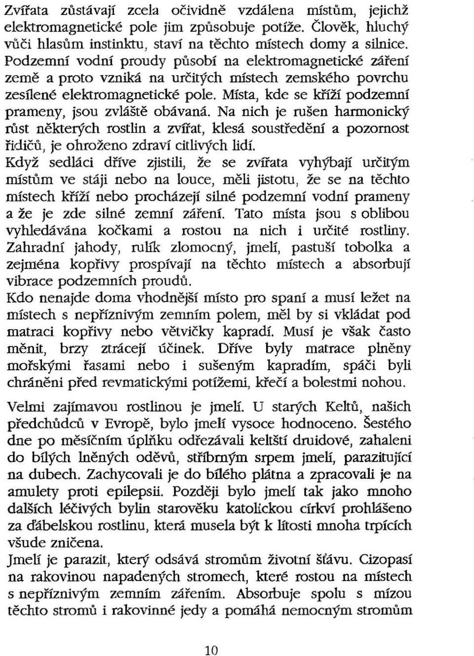 Místa, kde se kříží podzemní prameny, jsou zvláště obávaná. Na nich je rušen hannonický růst některých rostlin a zvířat, klesá soustředění a pozornost řidičů, je ohroženo zdraví citlivých lidí.