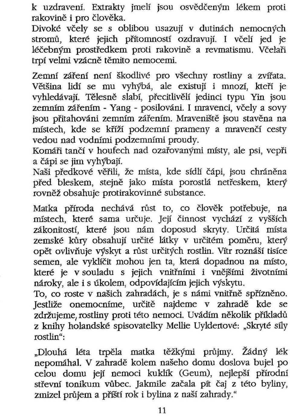 Většina lidí se mu vyhýbá, ale existují i mnozí, kteří je vyhledávají. Tělesně slabí, přecitlivěli jedinci typu Yin jsou zemnim zářenfm - Yang - posilování.