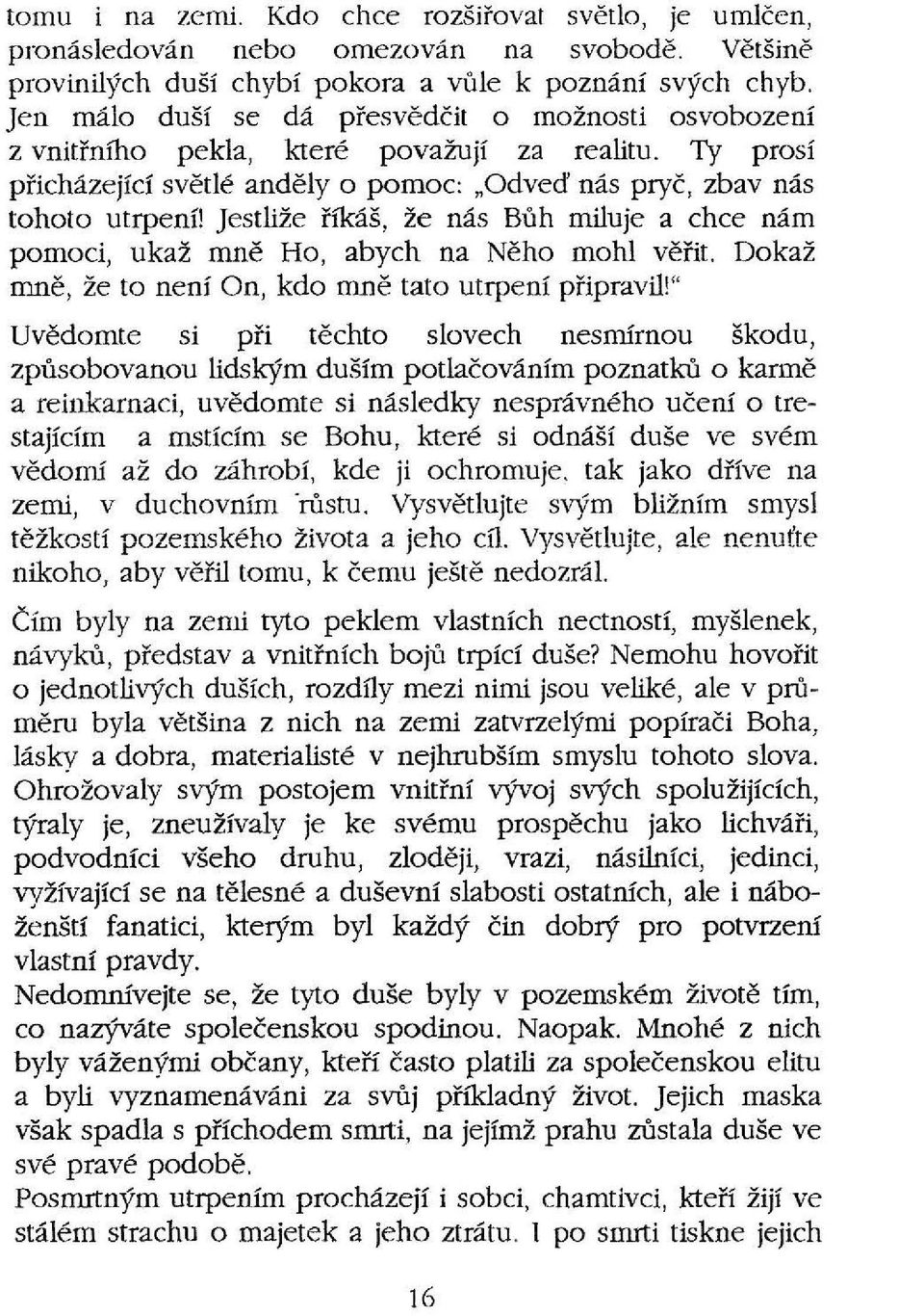 Jestliže říkáš, že nás Bůh miluje a chce nám pomoci, ukaž mně Ho, abych na Něho mohl věřit. Dokaž mně, že to není On, kdo mně tato utrpení připravil!