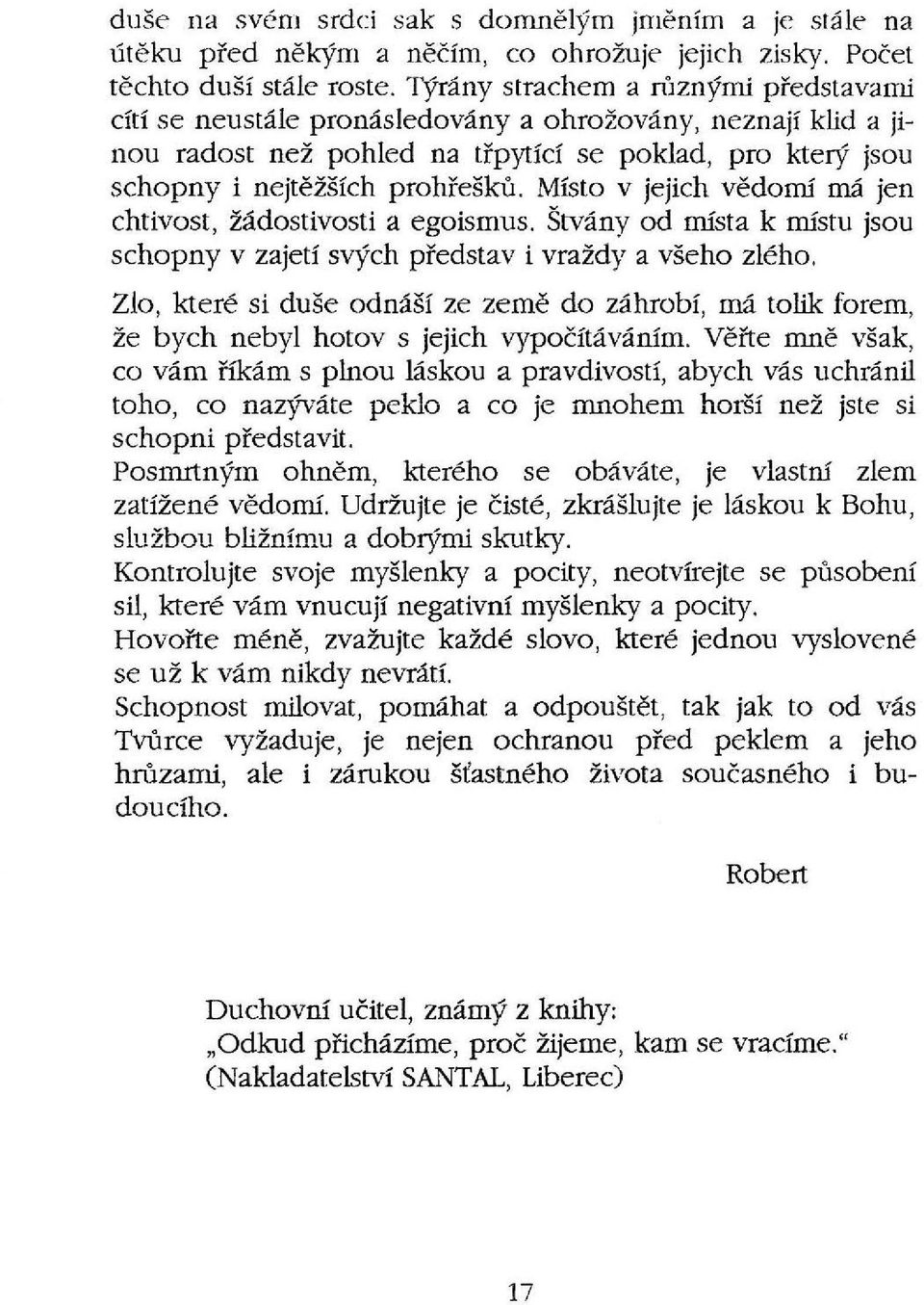 Místo v jejich vědomí má jen chtivost, žádostivosti a egoismus. Štvány od místa k místu jsou schopny v zajetí svých představ i vraždy a všeho zlého.