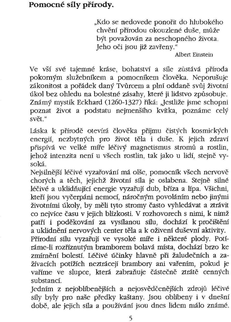 Neporušuje zákonitost a pořádek daný Tvůrcem a plní oddaně svůj životní úkol bez ohledu na bolestné zásahy, které ji lidstvo způsobuje.