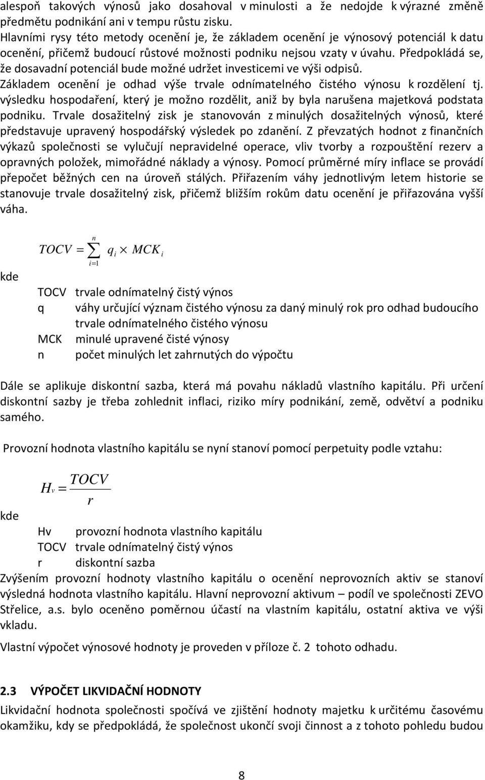 Předpokládá se, že dosavadní potenciál bude možné udržet investicemi ve výši odpisů. Základem ocenění je odhad výše trvale odnímatelného čistého výnosu k rozdělení tj.