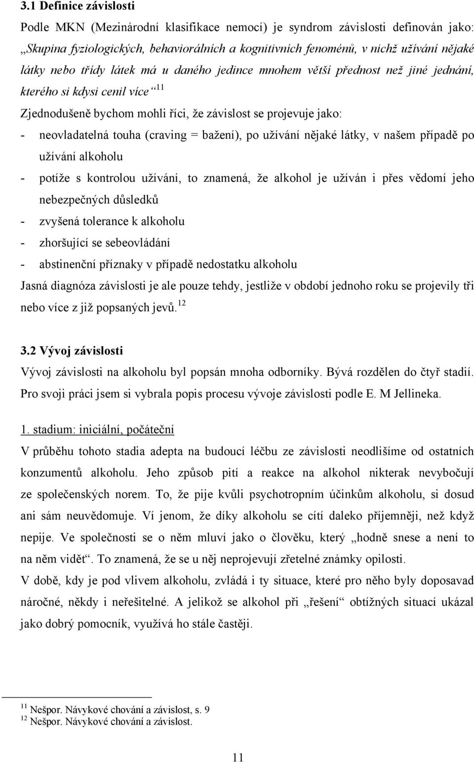 (craving = baţení), po uţívání nějaké látky, v našem případě po uţívání alkoholu - potíţe s kontrolou uţívání, to znamená, ţe alkohol je uţíván i přes vědomí jeho nebezpečných důsledků - zvyšená