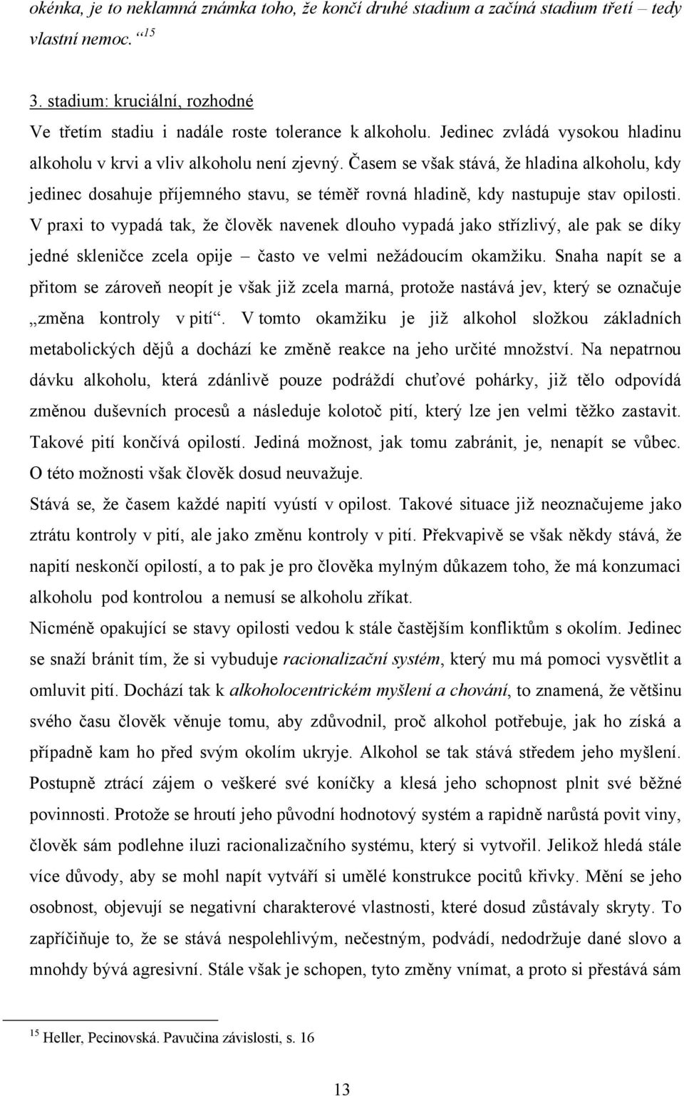 Časem se však stává, ţe hladina alkoholu, kdy jedinec dosahuje příjemného stavu, se téměř rovná hladině, kdy nastupuje stav opilosti.