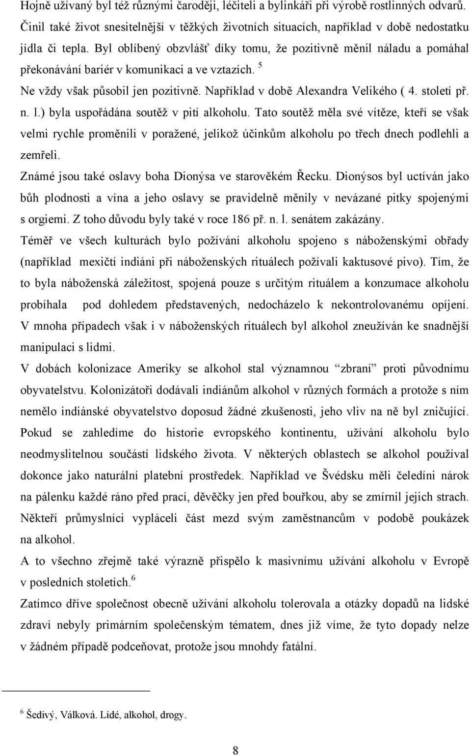 století př. n. l.) byla uspořádána soutěţ v pití alkoholu. Tato soutěţ měla své vítěze, kteří se však velmi rychle proměnili v poraţené, jelikoţ účinkům alkoholu po třech dnech podlehli a zemřeli.