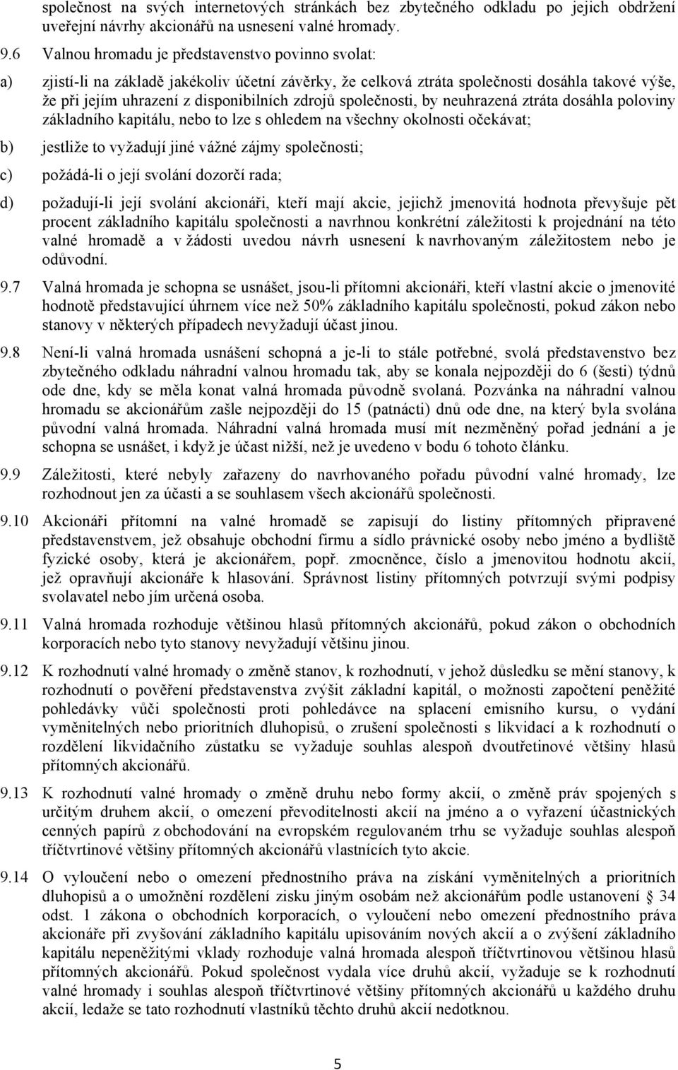 společnosti, by neuhrazená ztráta dosáhla poloviny základního kapitálu, nebo to lze s ohledem na všechny okolnosti očekávat; b) jestliže to vyžadují jiné vážné zájmy společnosti; c) požádá-li o její