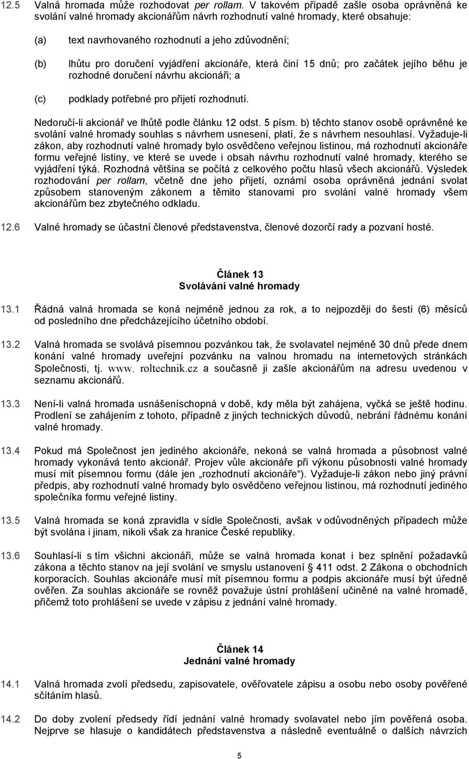 vyjádření akcionáře, která činí 15 dnů; pro začátek jejího běhu je rozhodné doručení návrhu akcionáři; a podklady potřebné pro přijetí rozhodnutí. Nedoručí-li akcionář ve lhůtě podle článku 12 odst.