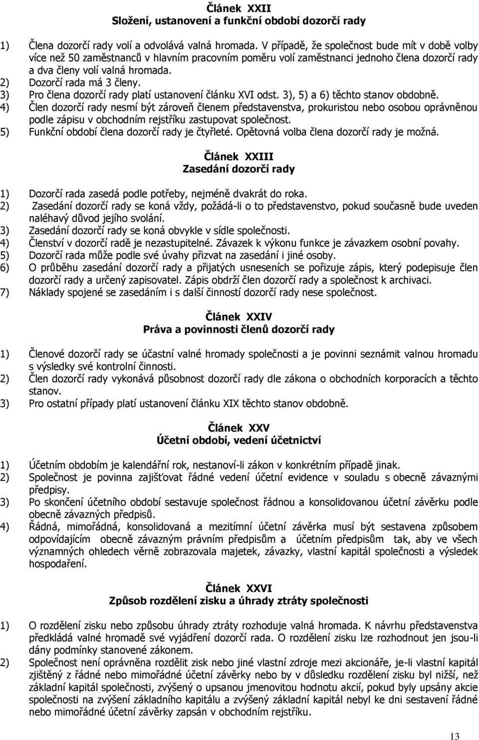 2) Dozorčí rada má 3 členy. 3) Pro člena dozorčí rady platí ustanovení článku XVI odst. 3), 5) a 6) těchto stanov obdobně.