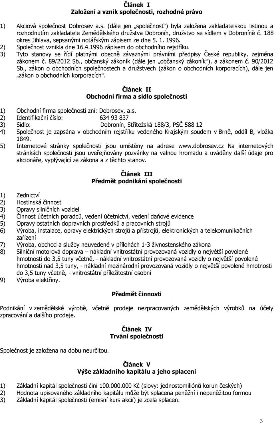 3) Tyto stanovy se řídí platnými obecně závaznými právními předpisy České republiky, zejména zákonem č. 89/2012 Sb., občanský zákoník (dále jen občanský zákoník ), a zákonem č. 90/2012 Sb.