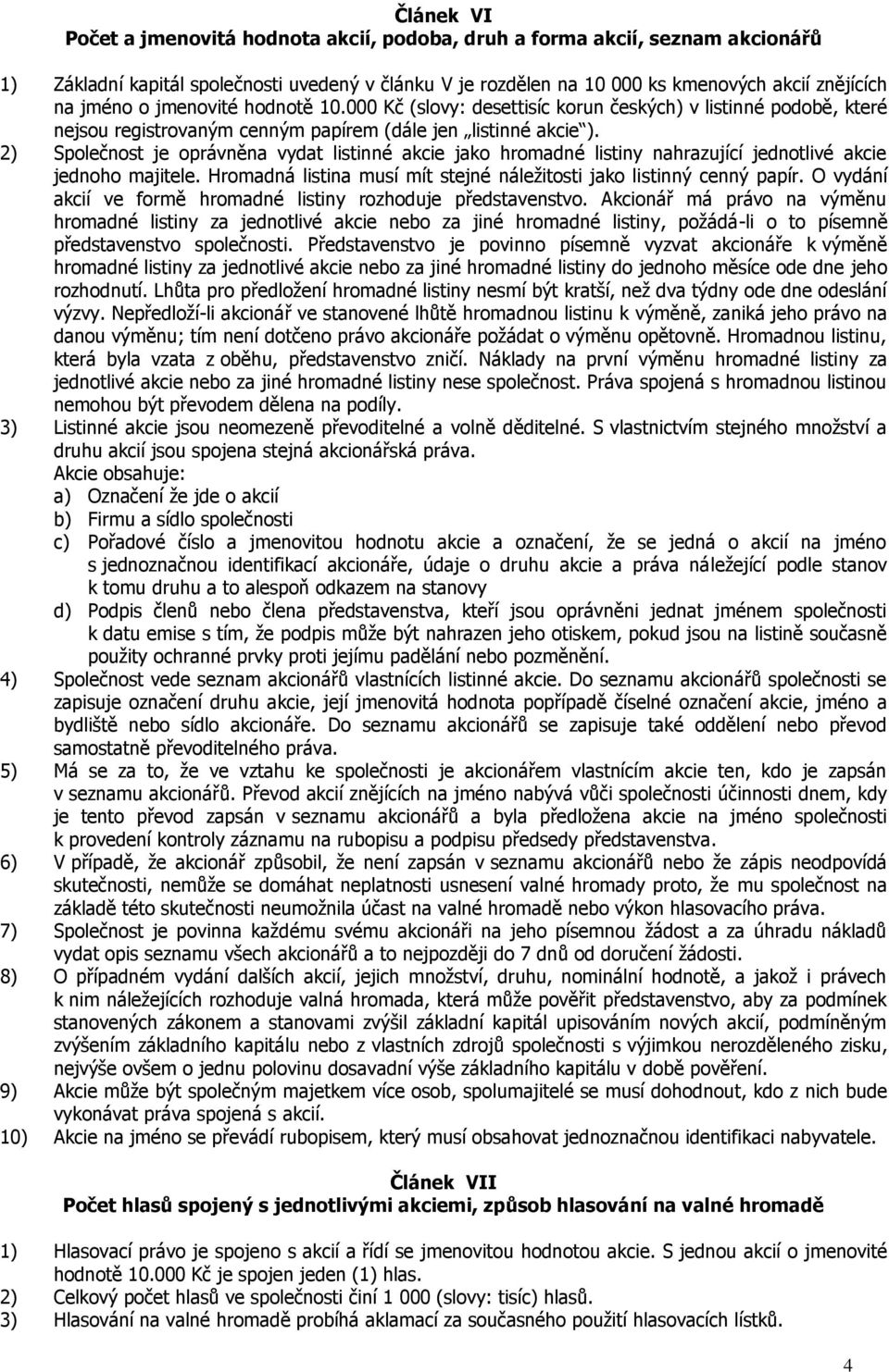 2) Společnost je oprávněna vydat listinné akcie jako hromadné listiny nahrazující jednotlivé akcie jednoho majitele. Hromadná listina musí mít stejné náležitosti jako listinný cenný papír.