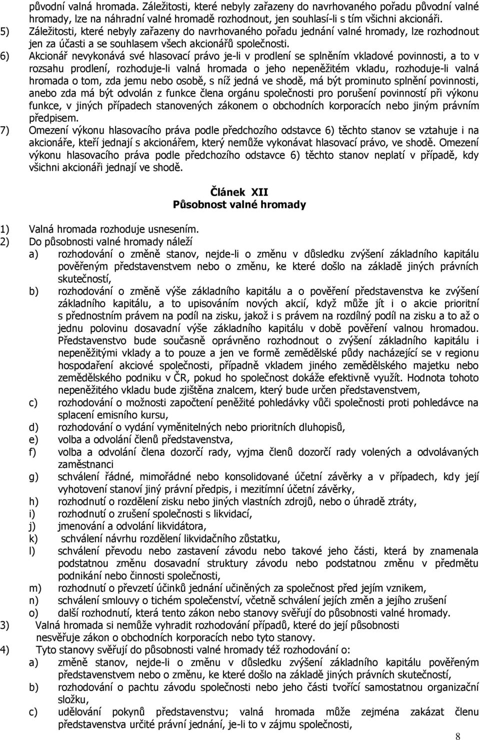 6) Akcionář nevykonává své hlasovací právo je-li v prodlení se splněním vkladové povinnosti, a to v rozsahu prodlení, rozhoduje-li valná hromada o jeho nepeněžitém vkladu, rozhoduje-li valná hromada