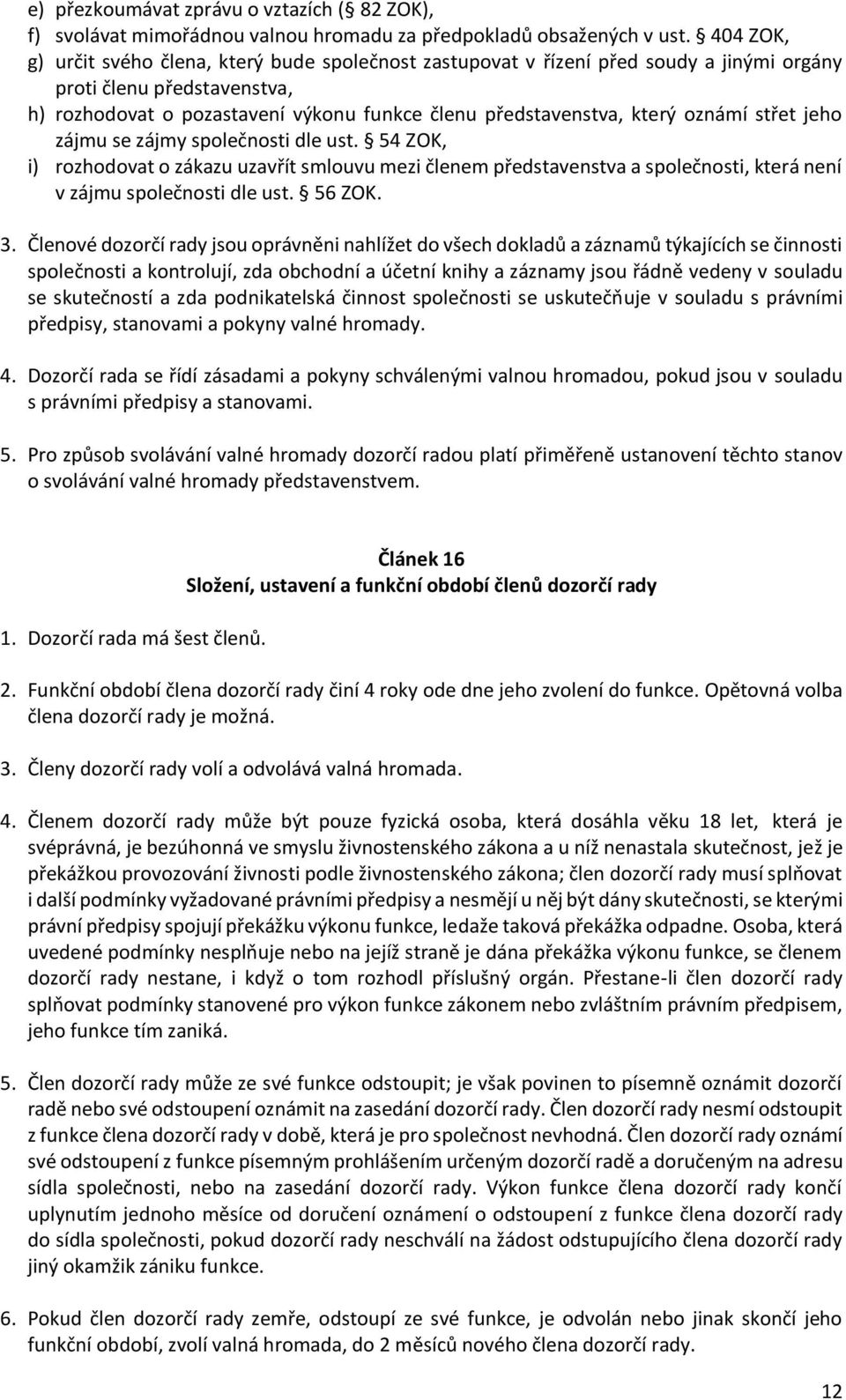 oznámí střet jeho zájmu se zájmy společnosti dle ust. 54 ZOK, i) rozhodovat o zákazu uzavřít smlouvu mezi členem představenstva a společnosti, která není v zájmu společnosti dle ust. 56 ZOK. 3.