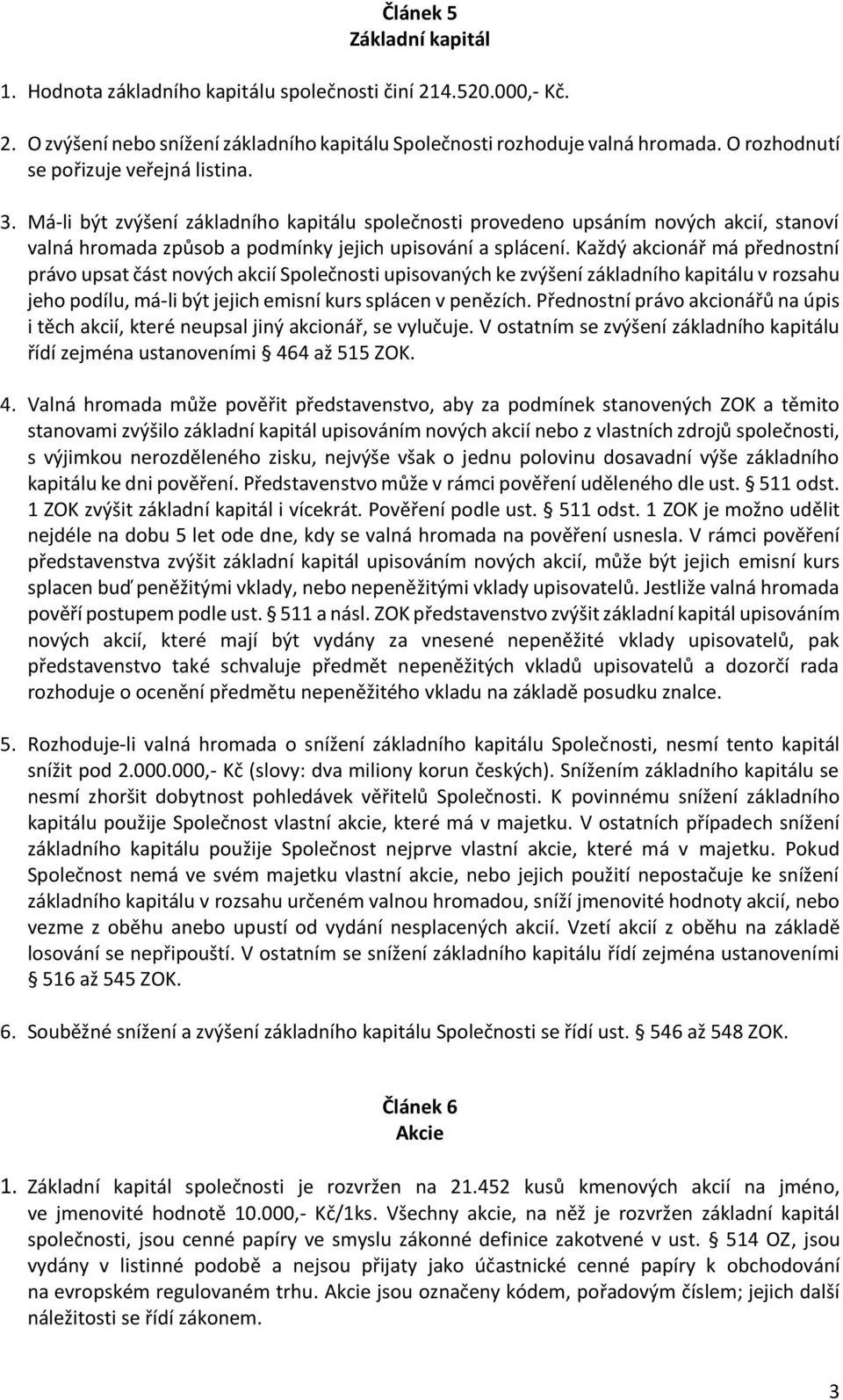 Každý akcionář má přednostní právo upsat část nových akcií Společnosti upisovaných ke zvýšení základního kapitálu v rozsahu jeho podílu, má-li být jejich emisní kurs splácen v penězích.