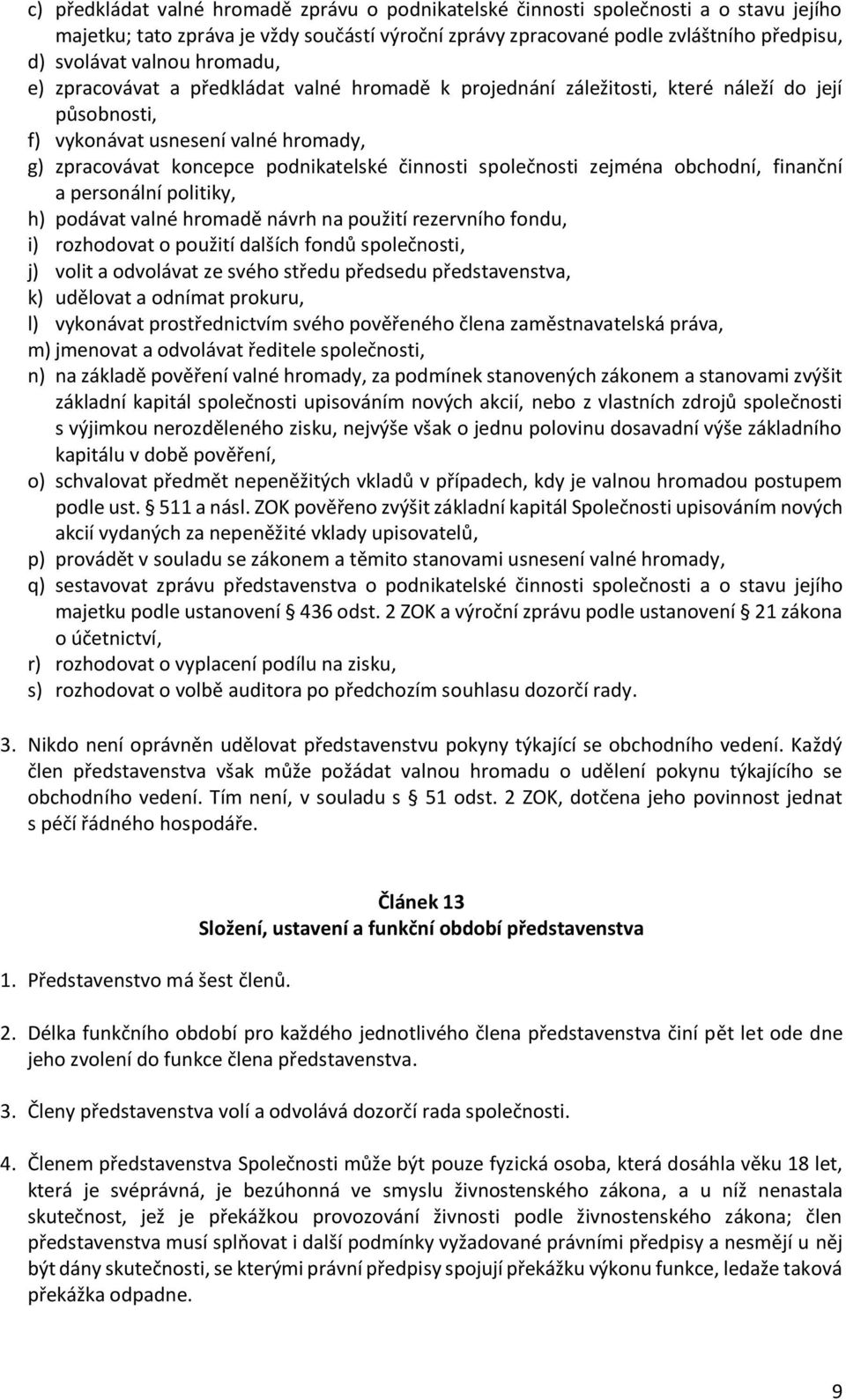 společnosti zejména obchodní, finanční a personální politiky, h) podávat valné hromadě návrh na použití rezervního fondu, i) rozhodovat o použití dalších fondů společnosti, j) volit a odvolávat ze