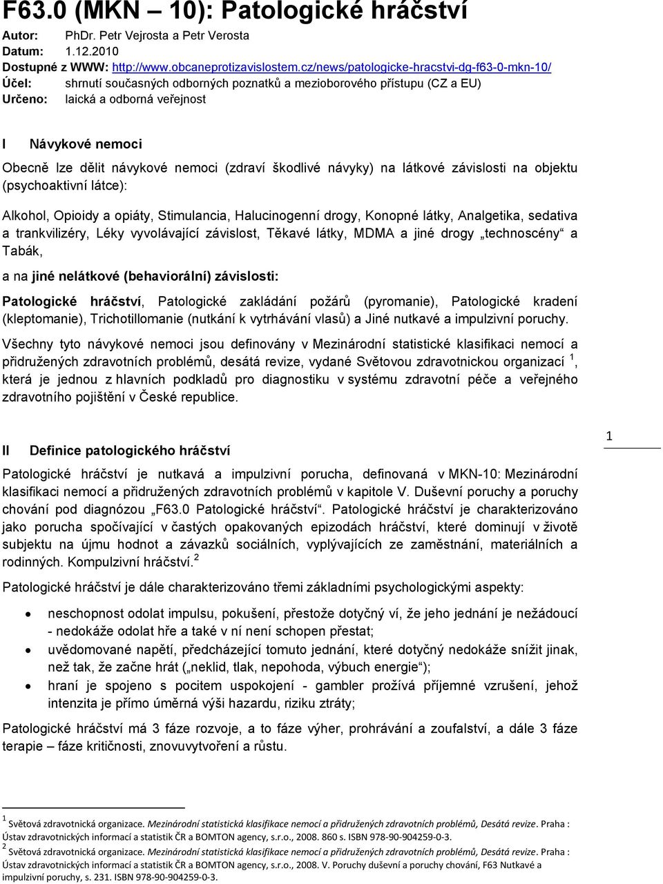 návykové nemoci (zdraví škodlivé návyky) na látkové závislosti na objektu (psychoaktivní látce): Alkohol, Opioidy a opiáty, Stimulancia, Halucinogenní drogy, Konopné látky, Analgetika, sedativa a