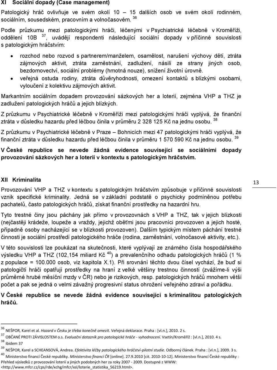 hráčstvím: rozchod nebo rozvod s partnerem/manţelem, osamělost, narušení výchovy dětí, ztráta zájmových aktivit, ztráta zaměstnání, zadluţení, násilí ze strany jiných osob, bezdomovectví, sociální