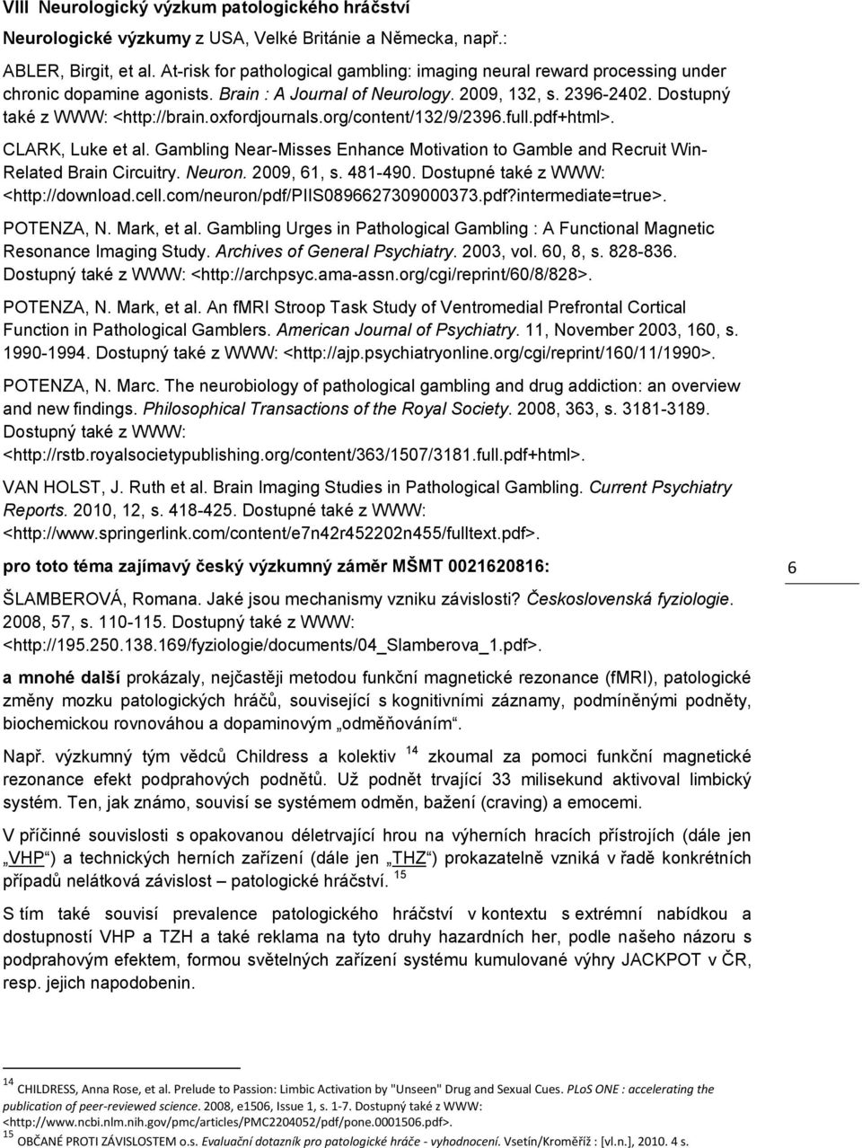 oxfordjournals.org/content/132/9/2396.full.pdf+html>. CLARK, Luke et al. Gambling Near-Misses Enhance Motivation to Gamble and Recruit Win- Related Brain Circuitry. Neuron. 2009, 61, s. 481-490.