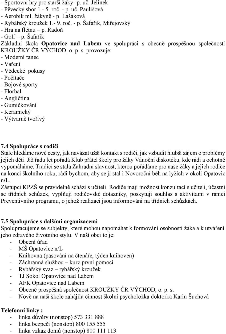 olupráci s obecně prospěšnou společností KROUŽKY ČR VÝCHOD, o. p. s. provozuje: - Moderní tanec - Vaření - Vědecké pokusy - Počítače - Bojové sporty - Florbal - Angličtina - Gumičkování - Keramický - Výtvarně tvořivý 7.