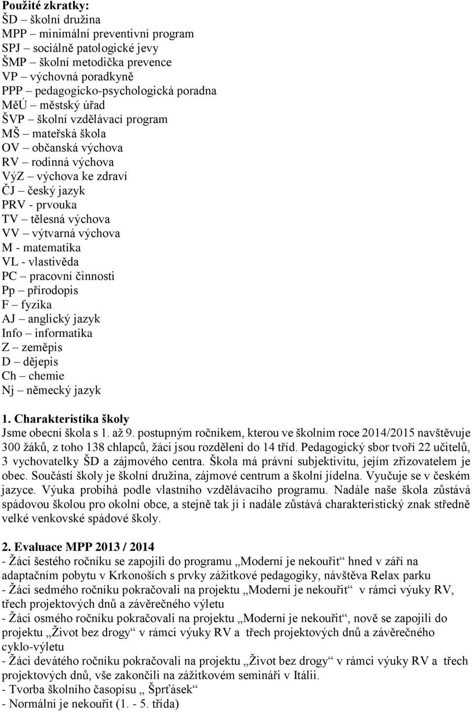 matematika VL - vlastivěda PC pracovní činnosti Pp přírodopis F fyzika AJ anglický jazyk Info informatika Z zeměpis D dějepis Ch chemie Nj německý jazyk 1. Charakteristika školy Jsme obecní škola s 1.