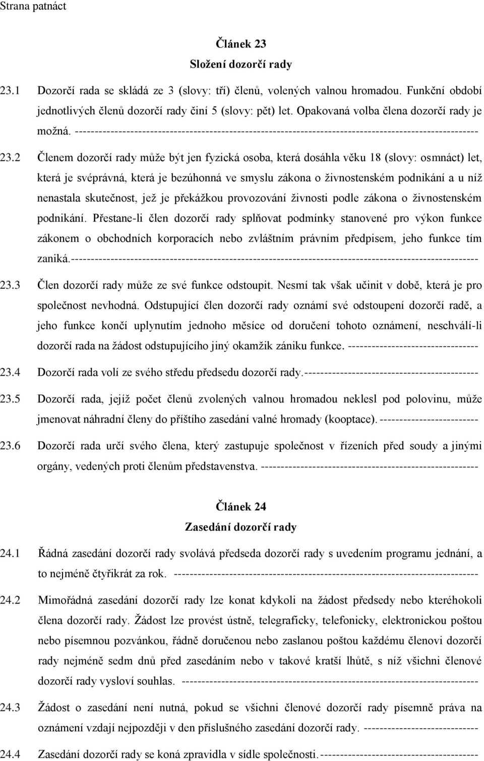 2 Členem dozorčí rady může být jen fyzická osoba, která dosáhla věku 18 (slovy: osmnáct) let, která je svéprávná, která je bezúhonná ve smyslu zákona o živnostenském podnikání a u níž nenastala