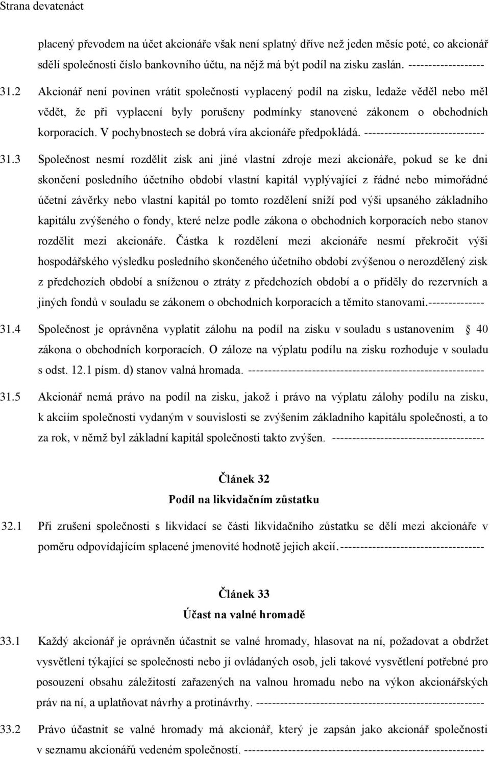 2 Akcionář není povinen vrátit společnosti vyplacený podíl na zisku, ledaže věděl nebo měl vědět, že při vyplacení byly porušeny podmínky stanovené zákonem o obchodních korporacích.