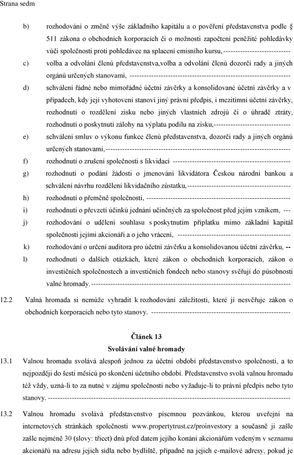 ------------------------------------------------------------------- d) schválení řádné nebo mimořádné účetní závěrky a konsolidované účetní závěrky a v případech, kdy její vyhotovení stanoví jiný