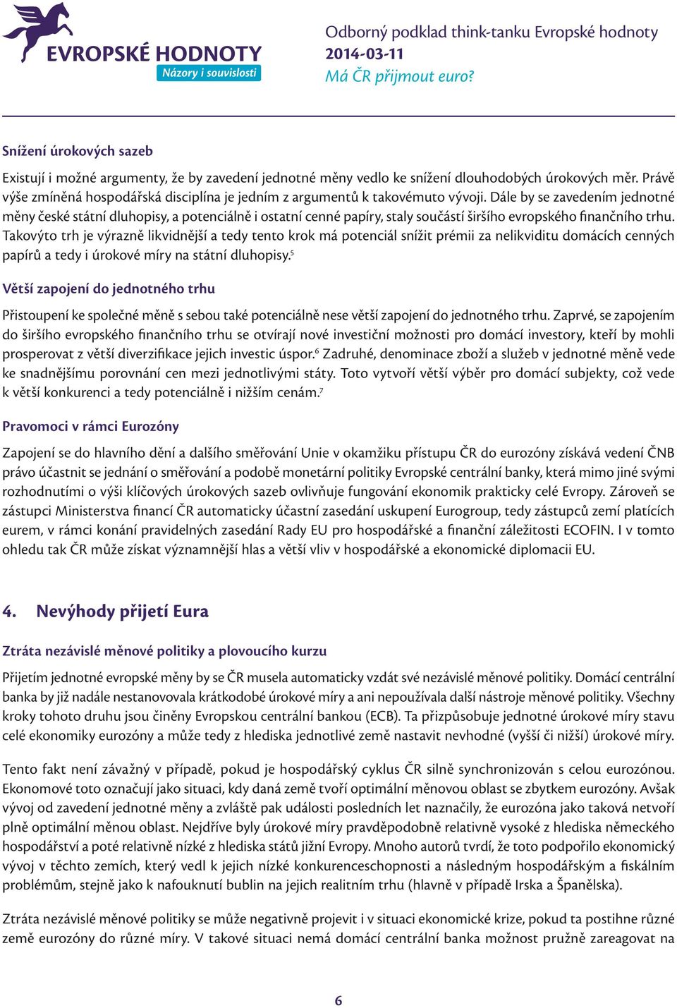Dále by se zavedením jednotné měny české státní dluhopisy, a potenciálně i ostatní cenné papíry, staly součástí širšího evropského finančního trhu.